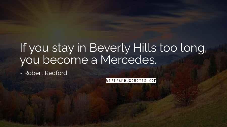 Robert Redford Quotes: If you stay in Beverly Hills too long, you become a Mercedes.