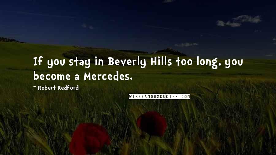 Robert Redford Quotes: If you stay in Beverly Hills too long, you become a Mercedes.