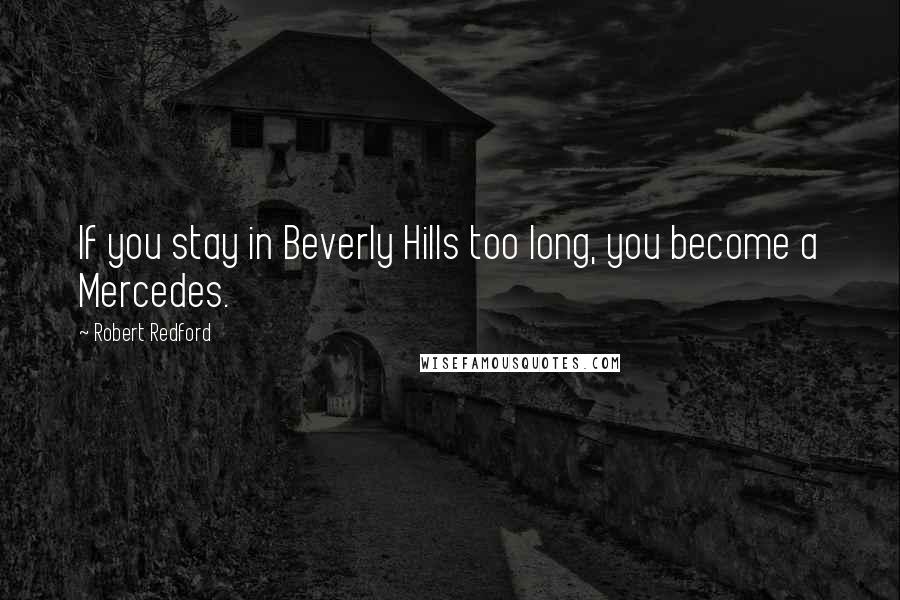 Robert Redford Quotes: If you stay in Beverly Hills too long, you become a Mercedes.