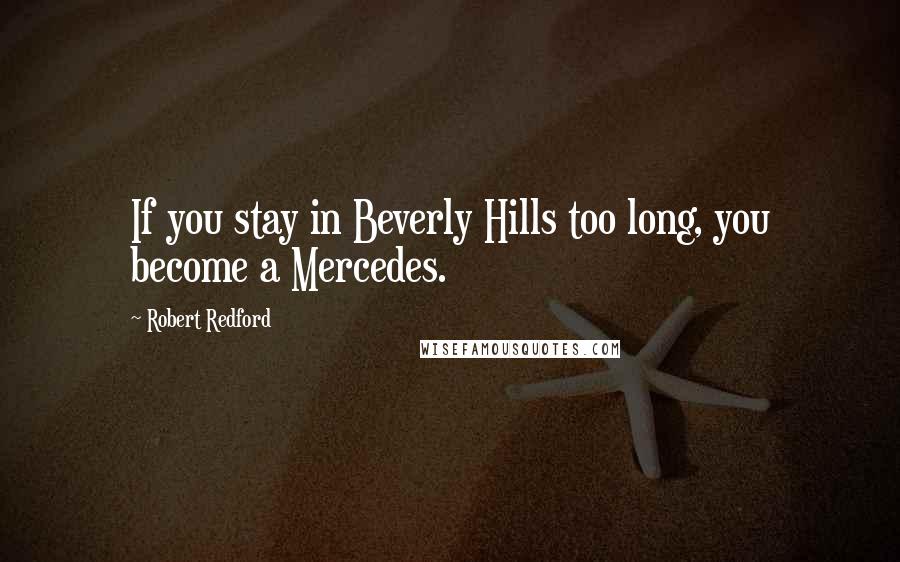 Robert Redford Quotes: If you stay in Beverly Hills too long, you become a Mercedes.