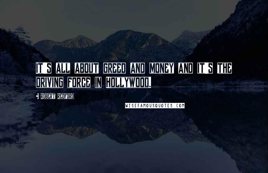 Robert Redford Quotes: It's all about greed and money and it's the driving force in Hollywood.