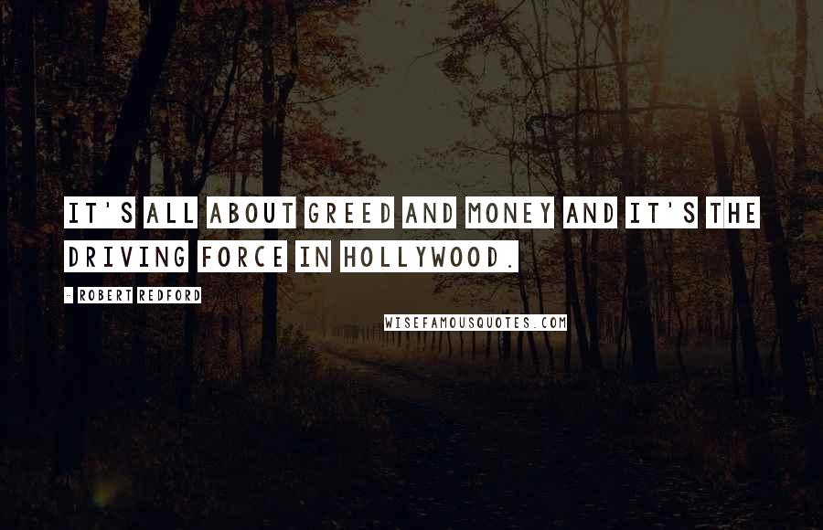 Robert Redford Quotes: It's all about greed and money and it's the driving force in Hollywood.