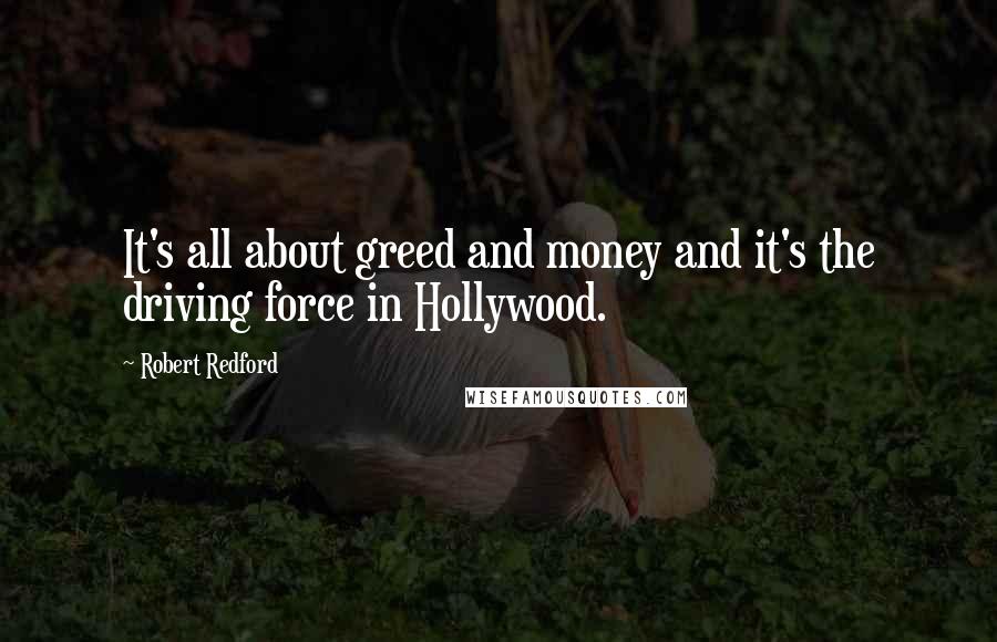 Robert Redford Quotes: It's all about greed and money and it's the driving force in Hollywood.