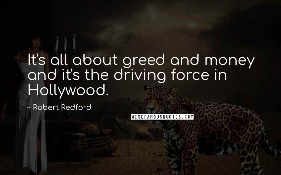 Robert Redford Quotes: It's all about greed and money and it's the driving force in Hollywood.