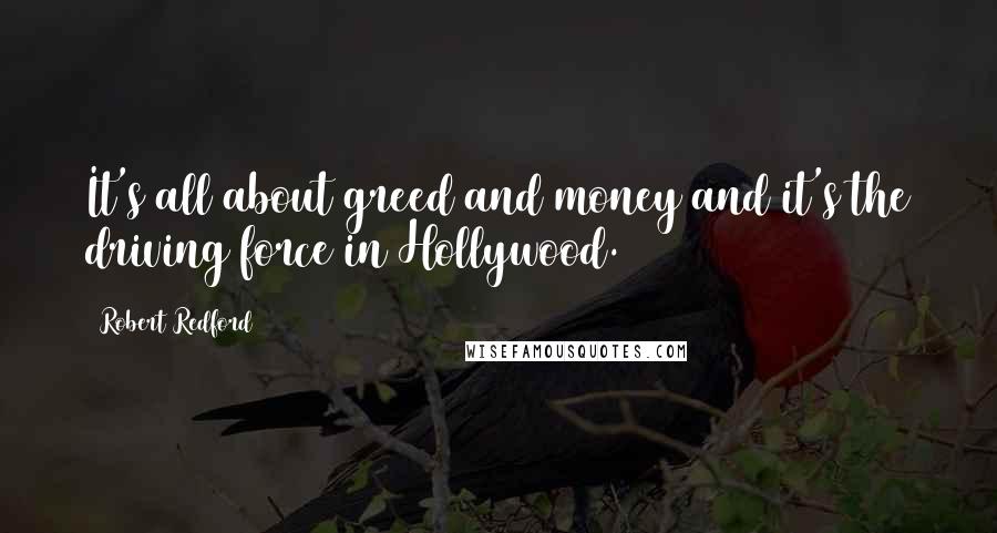 Robert Redford Quotes: It's all about greed and money and it's the driving force in Hollywood.