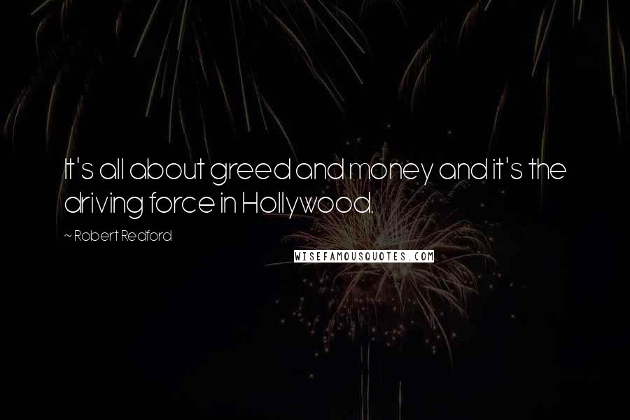 Robert Redford Quotes: It's all about greed and money and it's the driving force in Hollywood.