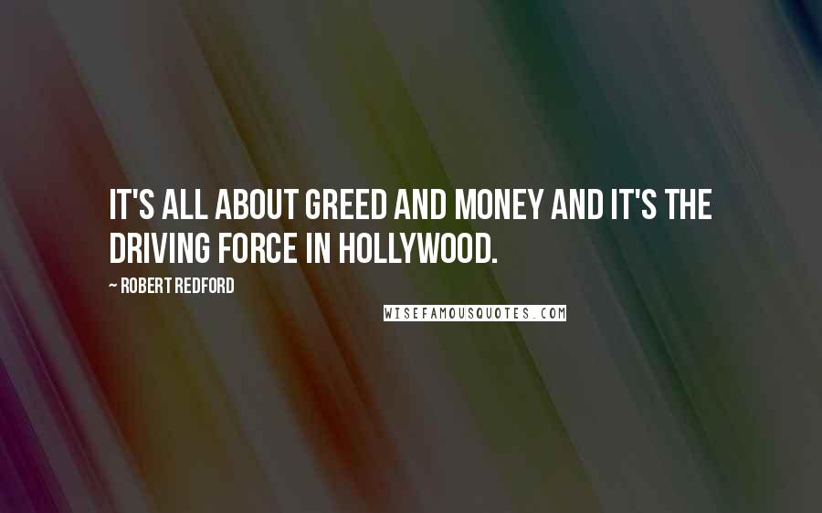 Robert Redford Quotes: It's all about greed and money and it's the driving force in Hollywood.