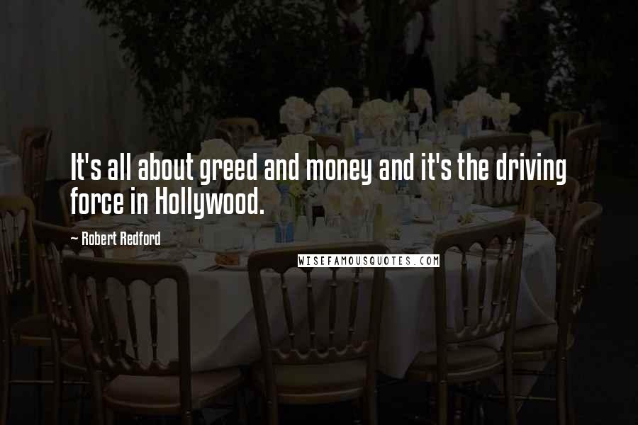 Robert Redford Quotes: It's all about greed and money and it's the driving force in Hollywood.