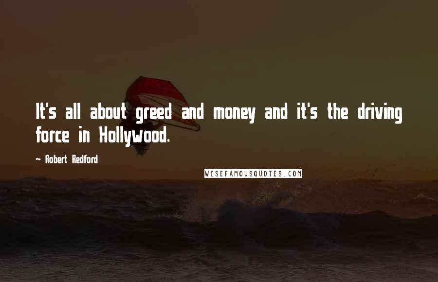 Robert Redford Quotes: It's all about greed and money and it's the driving force in Hollywood.