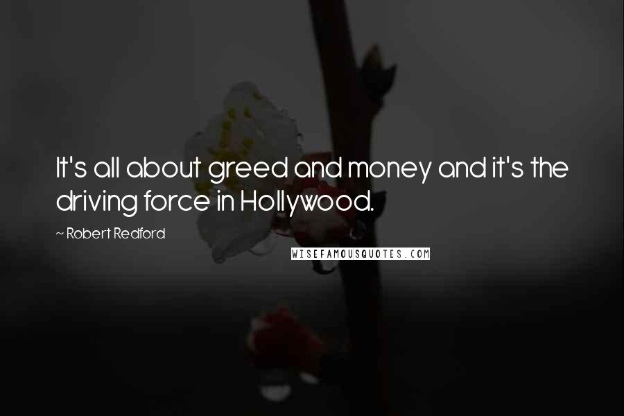 Robert Redford Quotes: It's all about greed and money and it's the driving force in Hollywood.