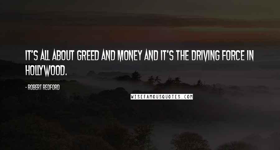 Robert Redford Quotes: It's all about greed and money and it's the driving force in Hollywood.