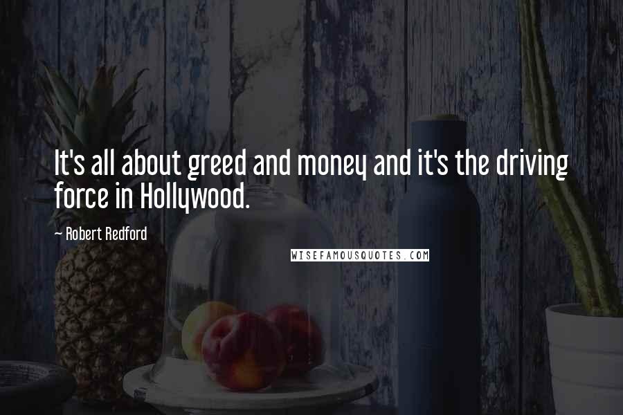 Robert Redford Quotes: It's all about greed and money and it's the driving force in Hollywood.