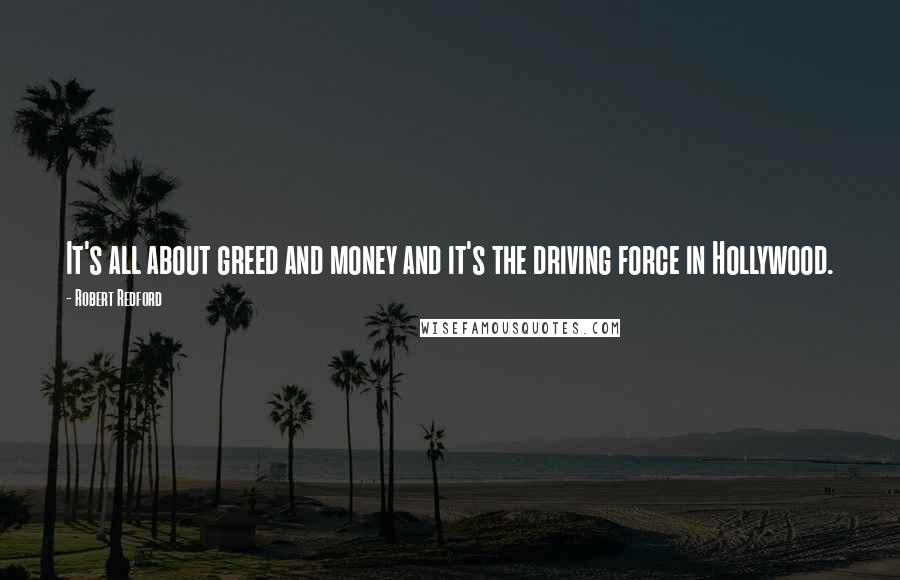 Robert Redford Quotes: It's all about greed and money and it's the driving force in Hollywood.