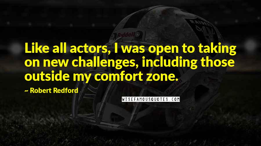 Robert Redford Quotes: Like all actors, I was open to taking on new challenges, including those outside my comfort zone.