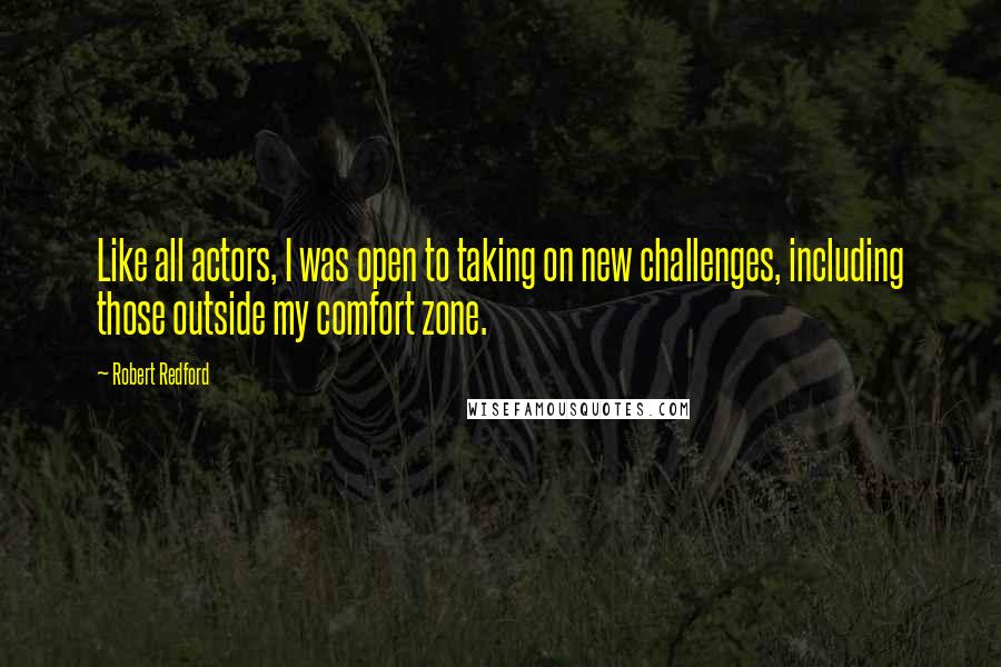 Robert Redford Quotes: Like all actors, I was open to taking on new challenges, including those outside my comfort zone.