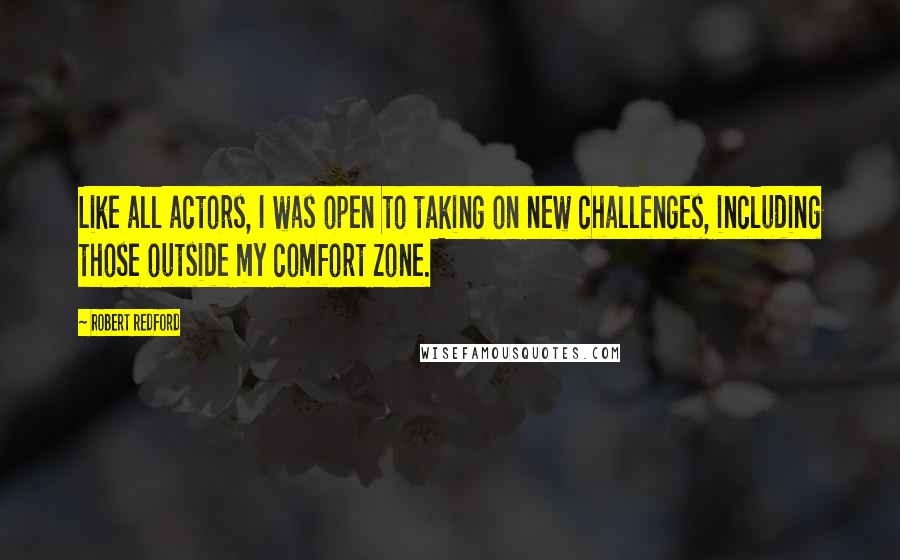 Robert Redford Quotes: Like all actors, I was open to taking on new challenges, including those outside my comfort zone.