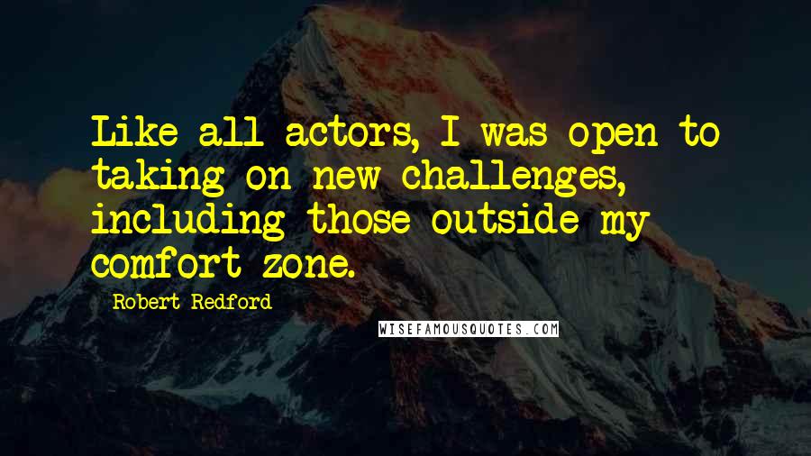 Robert Redford Quotes: Like all actors, I was open to taking on new challenges, including those outside my comfort zone.