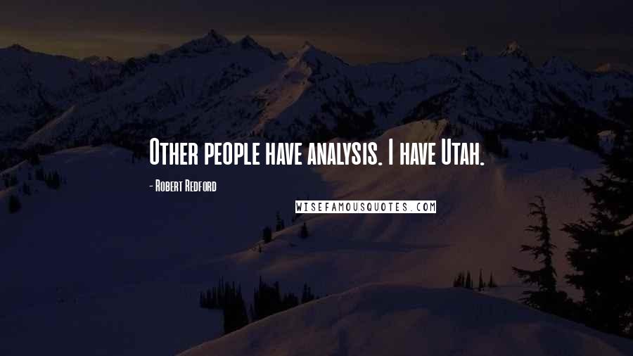 Robert Redford Quotes: Other people have analysis. I have Utah.