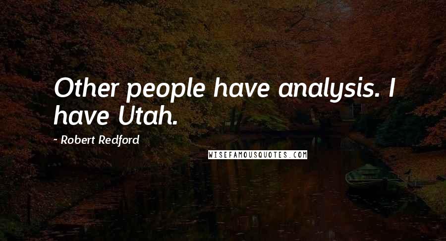 Robert Redford Quotes: Other people have analysis. I have Utah.