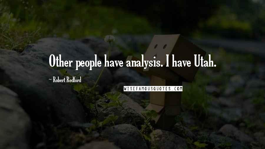 Robert Redford Quotes: Other people have analysis. I have Utah.