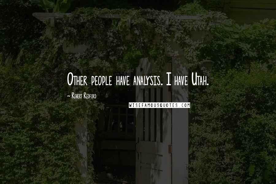 Robert Redford Quotes: Other people have analysis. I have Utah.