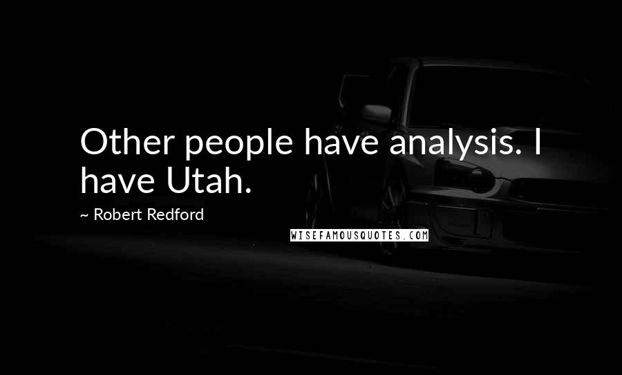 Robert Redford Quotes: Other people have analysis. I have Utah.