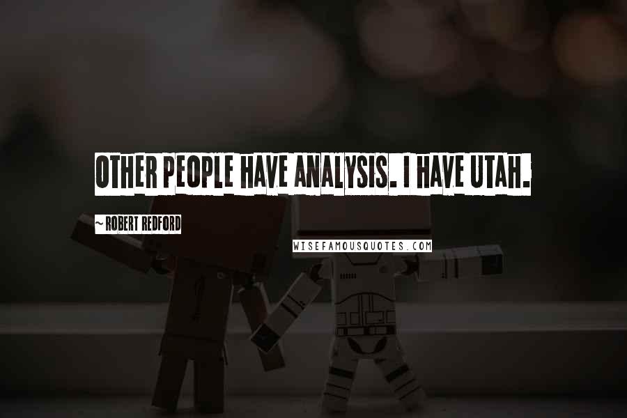 Robert Redford Quotes: Other people have analysis. I have Utah.