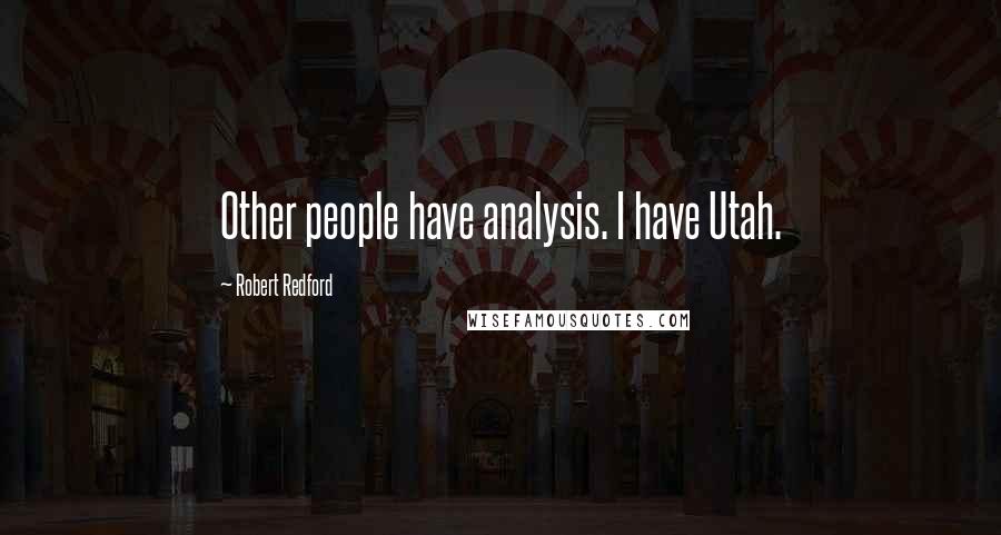 Robert Redford Quotes: Other people have analysis. I have Utah.