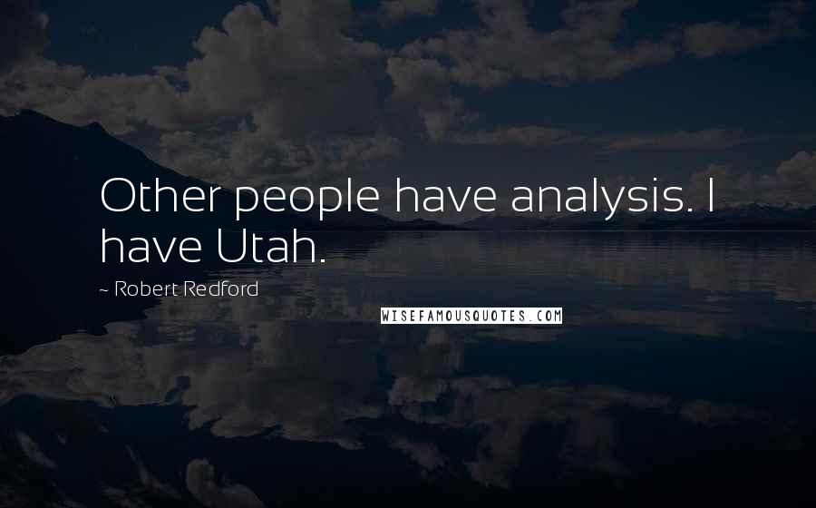 Robert Redford Quotes: Other people have analysis. I have Utah.