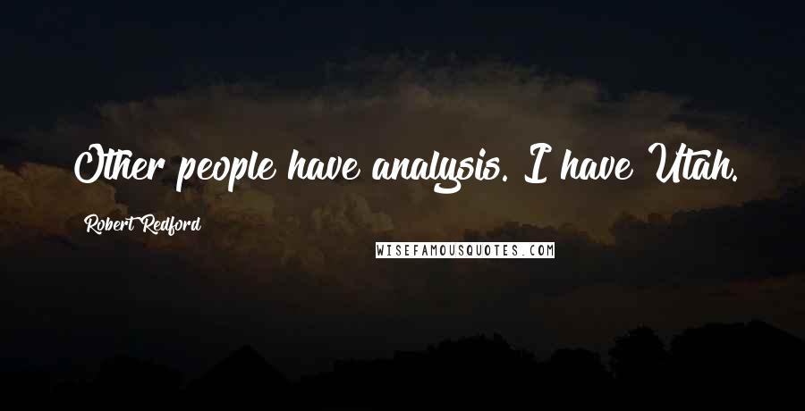 Robert Redford Quotes: Other people have analysis. I have Utah.