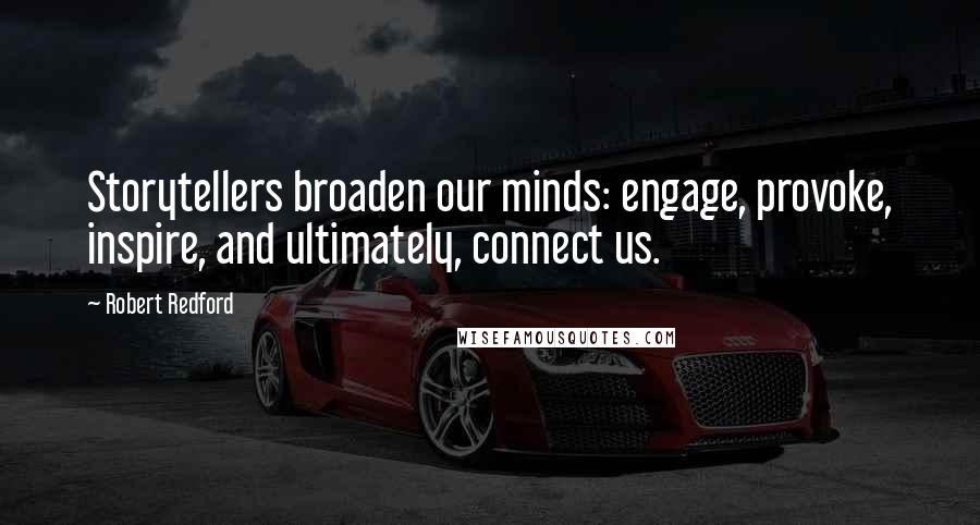 Robert Redford Quotes: Storytellers broaden our minds: engage, provoke, inspire, and ultimately, connect us.