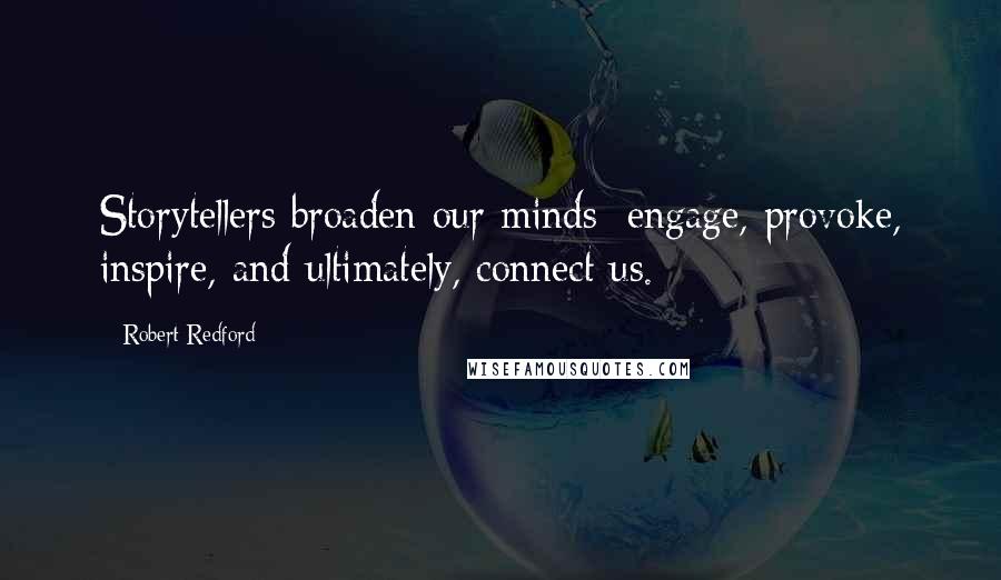 Robert Redford Quotes: Storytellers broaden our minds: engage, provoke, inspire, and ultimately, connect us.