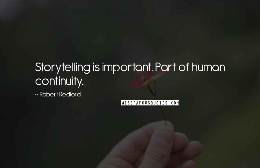 Robert Redford Quotes: Storytelling is important. Part of human continuity.