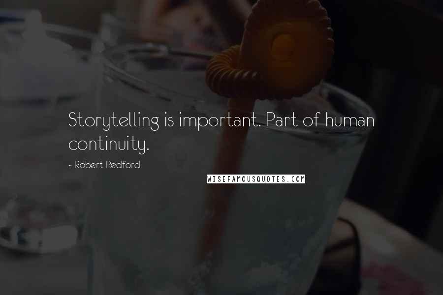 Robert Redford Quotes: Storytelling is important. Part of human continuity.