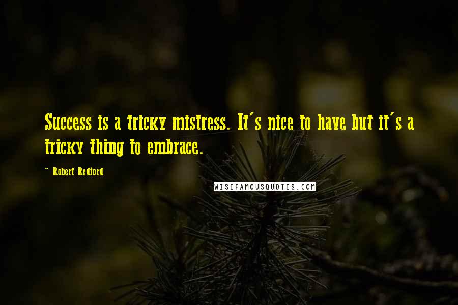 Robert Redford Quotes: Success is a tricky mistress. It's nice to have but it's a tricky thing to embrace.