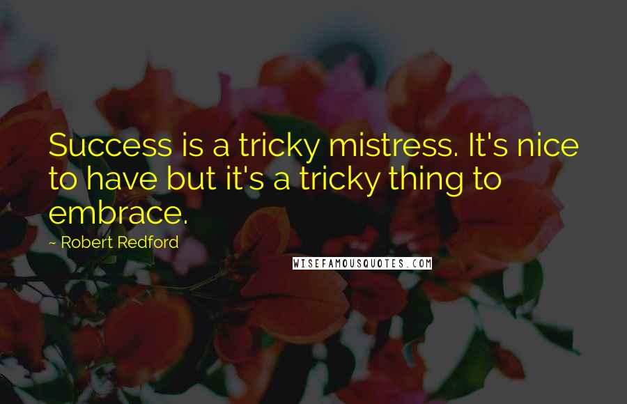 Robert Redford Quotes: Success is a tricky mistress. It's nice to have but it's a tricky thing to embrace.