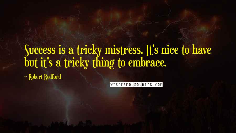 Robert Redford Quotes: Success is a tricky mistress. It's nice to have but it's a tricky thing to embrace.