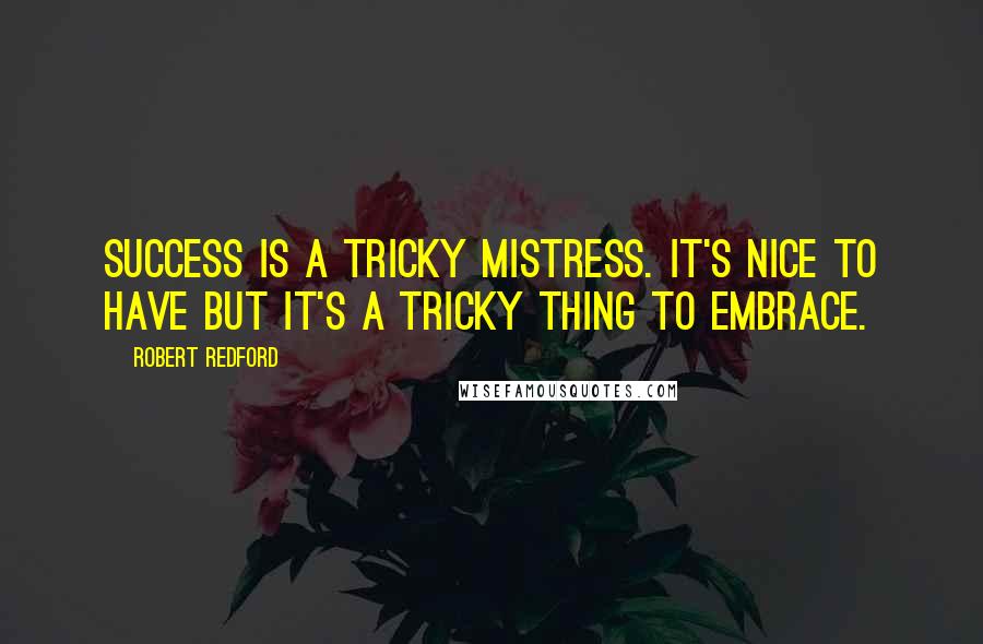 Robert Redford Quotes: Success is a tricky mistress. It's nice to have but it's a tricky thing to embrace.