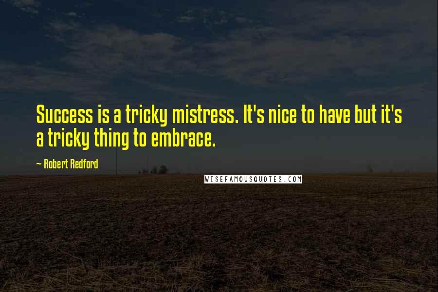 Robert Redford Quotes: Success is a tricky mistress. It's nice to have but it's a tricky thing to embrace.