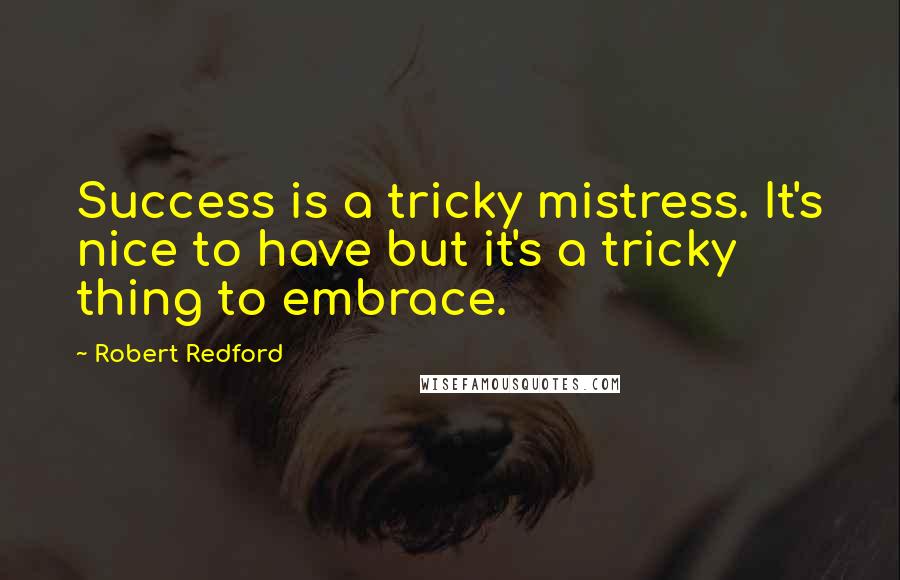 Robert Redford Quotes: Success is a tricky mistress. It's nice to have but it's a tricky thing to embrace.