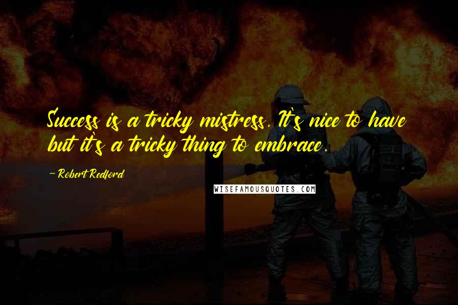 Robert Redford Quotes: Success is a tricky mistress. It's nice to have but it's a tricky thing to embrace.