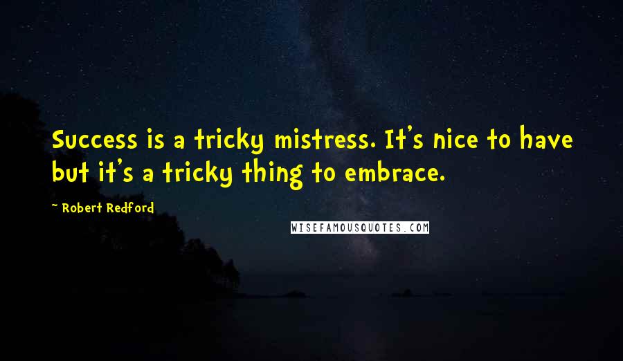 Robert Redford Quotes: Success is a tricky mistress. It's nice to have but it's a tricky thing to embrace.