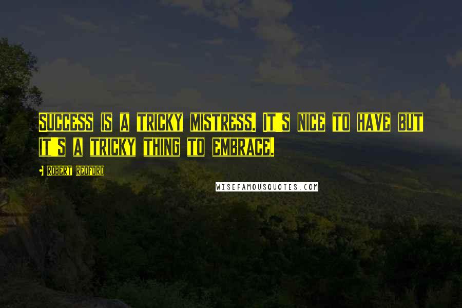 Robert Redford Quotes: Success is a tricky mistress. It's nice to have but it's a tricky thing to embrace.