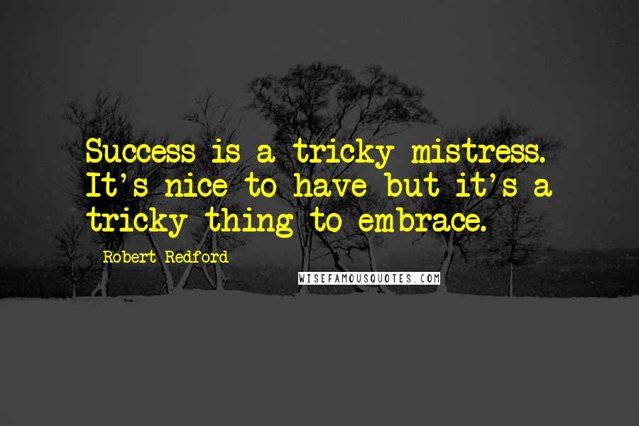 Robert Redford Quotes: Success is a tricky mistress. It's nice to have but it's a tricky thing to embrace.