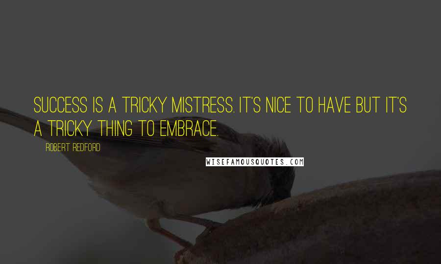 Robert Redford Quotes: Success is a tricky mistress. It's nice to have but it's a tricky thing to embrace.