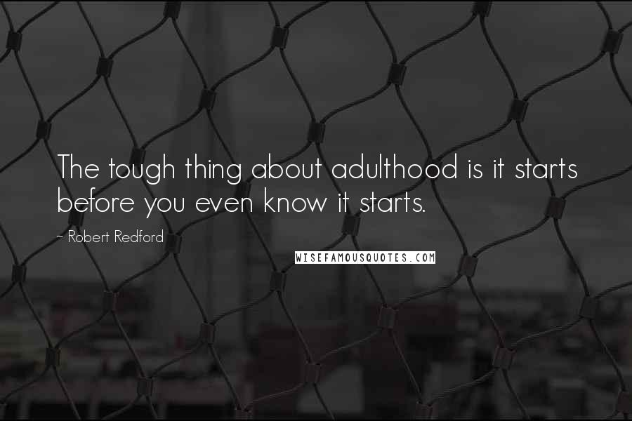 Robert Redford Quotes: The tough thing about adulthood is it starts before you even know it starts.