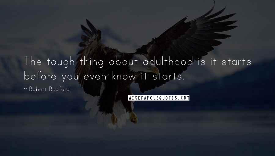 Robert Redford Quotes: The tough thing about adulthood is it starts before you even know it starts.