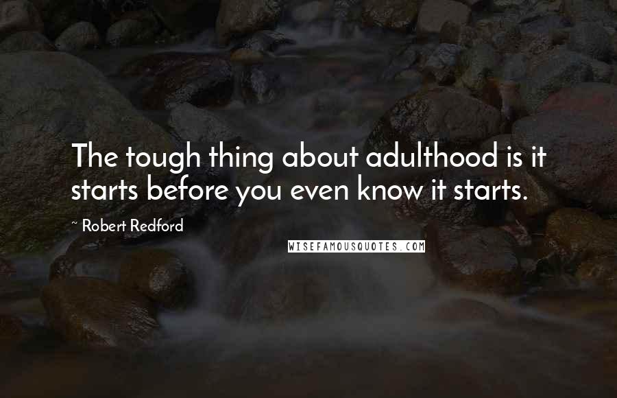Robert Redford Quotes: The tough thing about adulthood is it starts before you even know it starts.