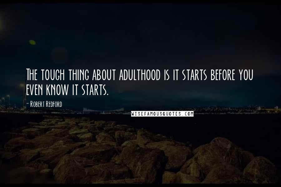 Robert Redford Quotes: The tough thing about adulthood is it starts before you even know it starts.