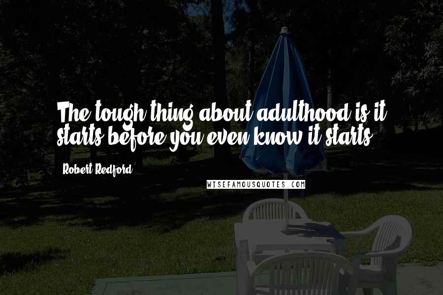 Robert Redford Quotes: The tough thing about adulthood is it starts before you even know it starts.
